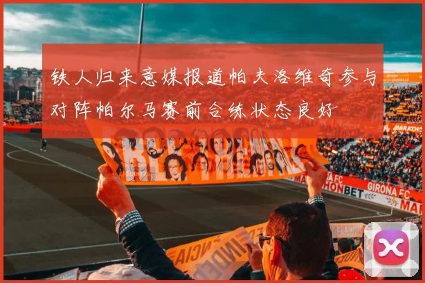 铁人归来意媒报道帕夫洛维奇参与对阵帕尔马赛前合练状态良好