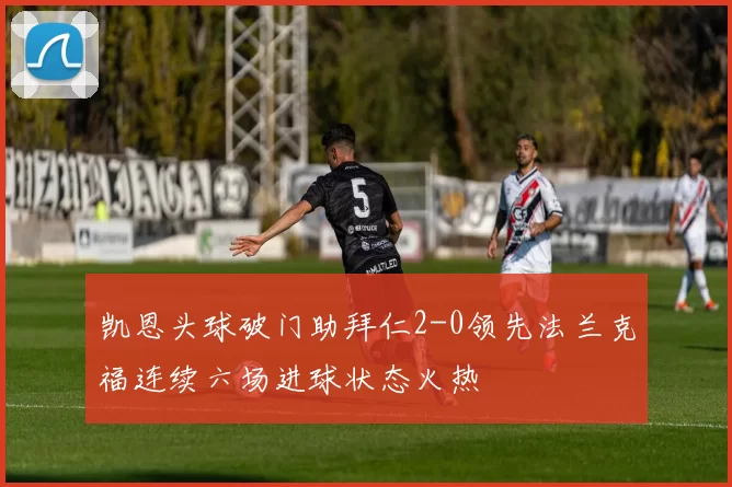 凯恩头球破门助拜仁2-0领先法兰克福连续六场进球状态火热