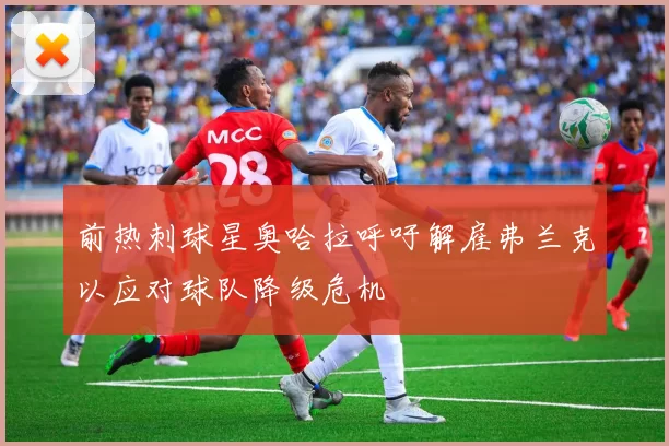 前热刺球星奥哈拉呼吁解雇弗兰克以应对球队降级危机