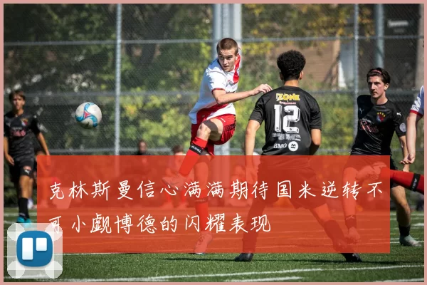 克林斯曼信心满满期待国米逆转不可小觑博德的闪耀表现