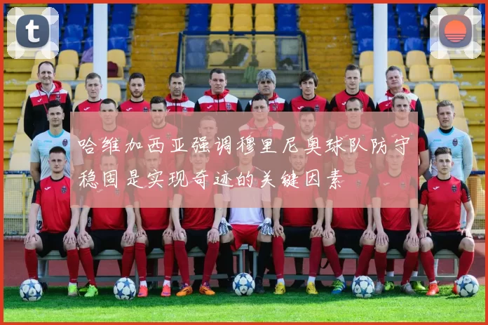 哈维加西亚强调穆里尼奥球队防守稳固是实现奇迹的关键因素