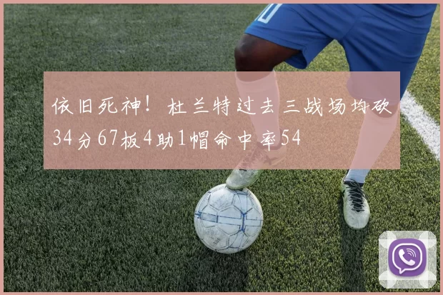 依旧死神！杜兰特过去三战场均砍34分67板4助1帽命中率54