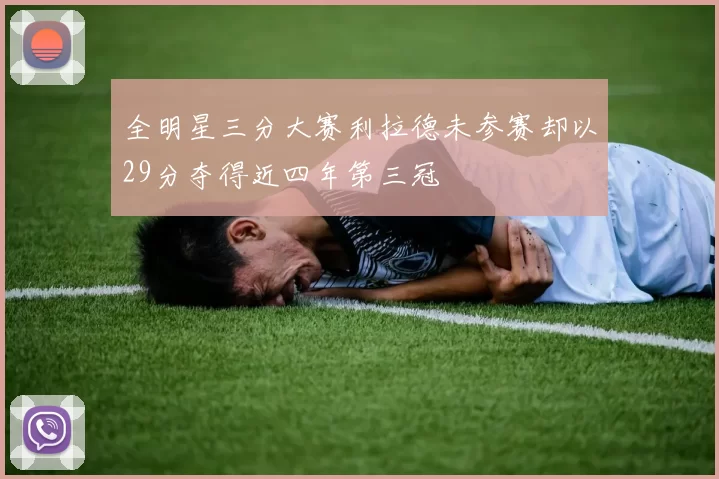 全明星三分大赛利拉德未参赛却以29分夺得近四年第三冠