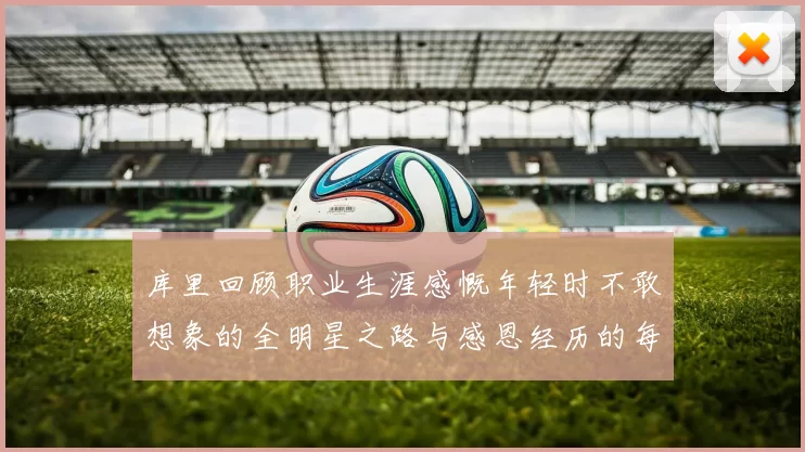 库里回顾职业生涯感慨年轻时不敢想象的全明星之路与感恩经历的每一步